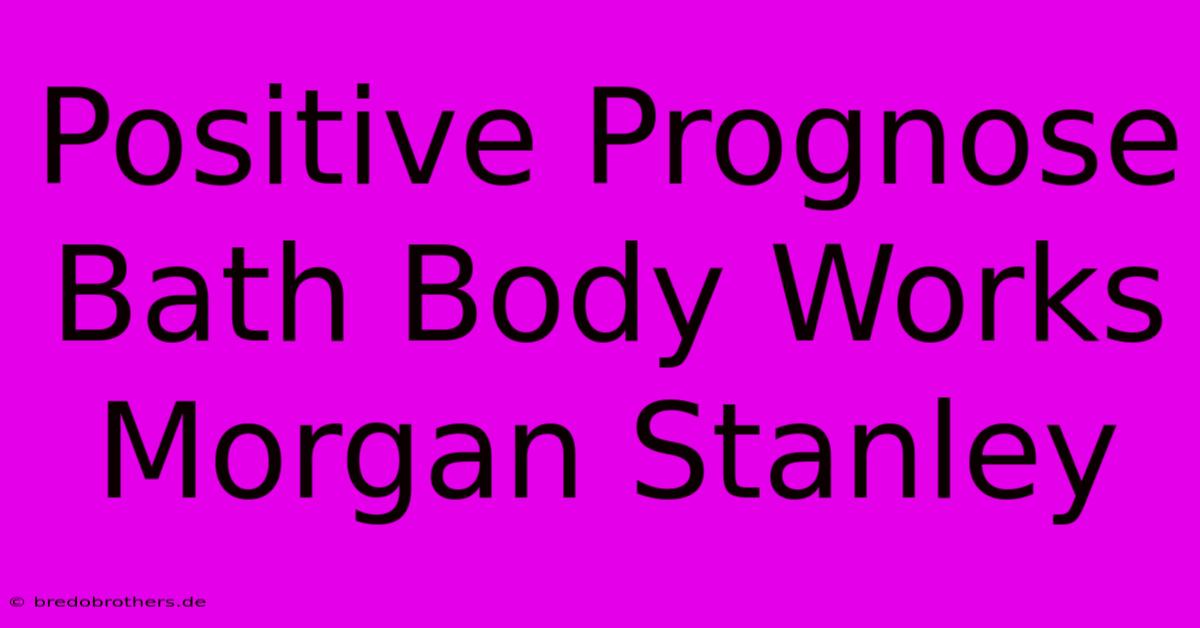 Positive Prognose Bath Body Works Morgan Stanley