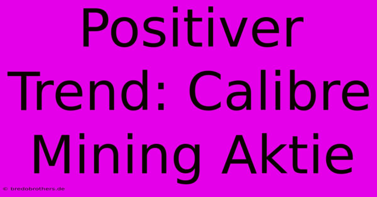 Positiver Trend: Calibre Mining Aktie