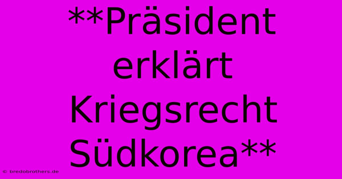 **Präsident Erklärt Kriegsrecht Südkorea**