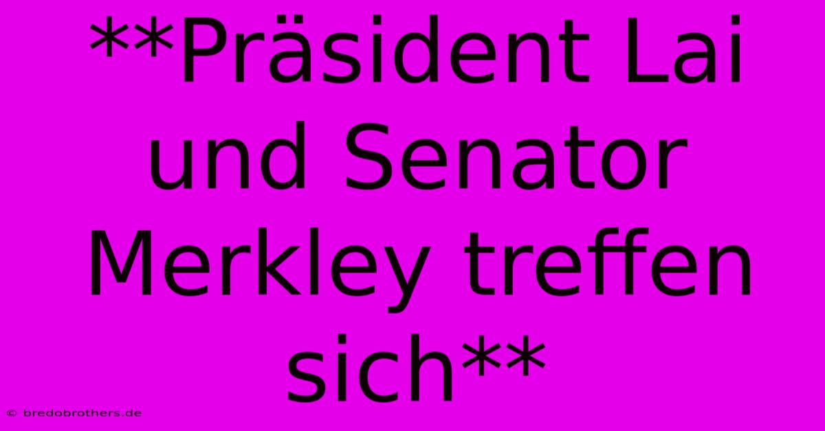 **Präsident Lai Und Senator Merkley Treffen Sich**