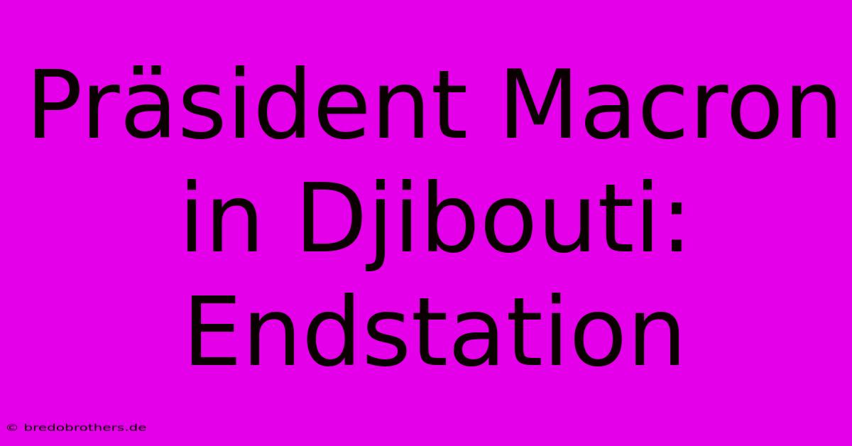 Präsident Macron In Djibouti: Endstation