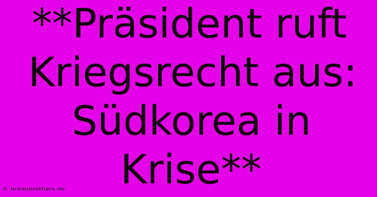 **Präsident Ruft Kriegsrecht Aus: Südkorea In Krise**