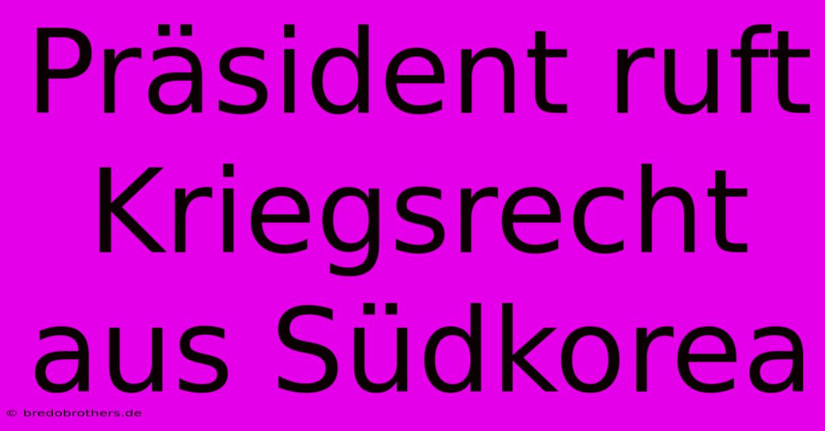 Präsident Ruft Kriegsrecht Aus Südkorea