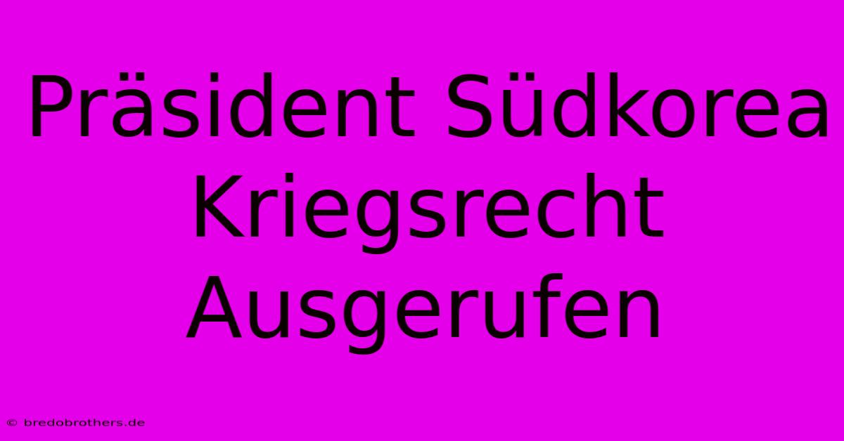 Präsident Südkorea Kriegsrecht Ausgerufen