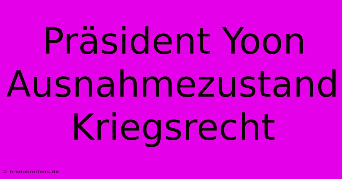 Präsident Yoon Ausnahmezustand Kriegsrecht