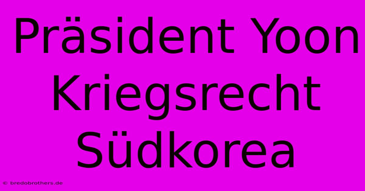 Präsident Yoon Kriegsrecht Südkorea