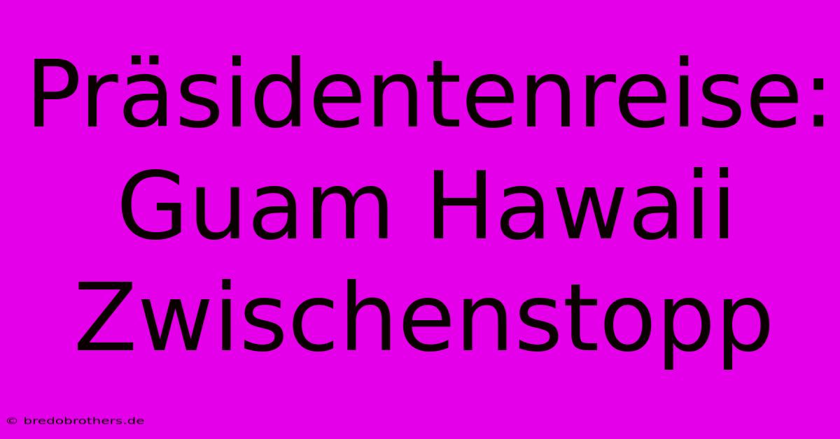 Präsidentenreise: Guam Hawaii Zwischenstopp