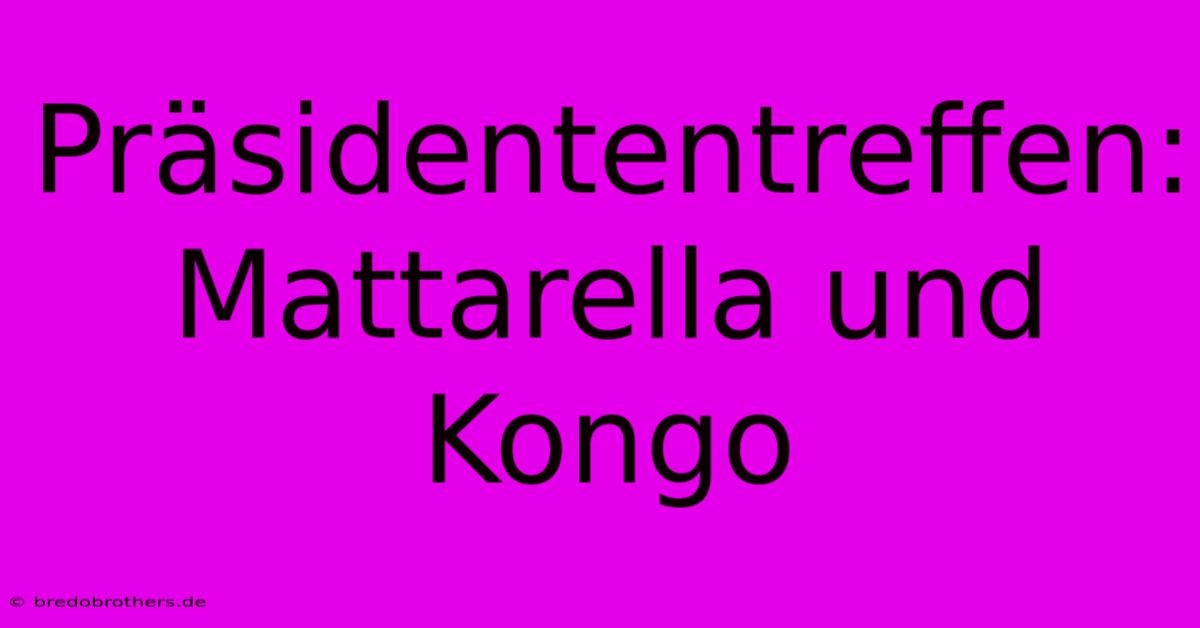 Präsidententreffen: Mattarella Und Kongo