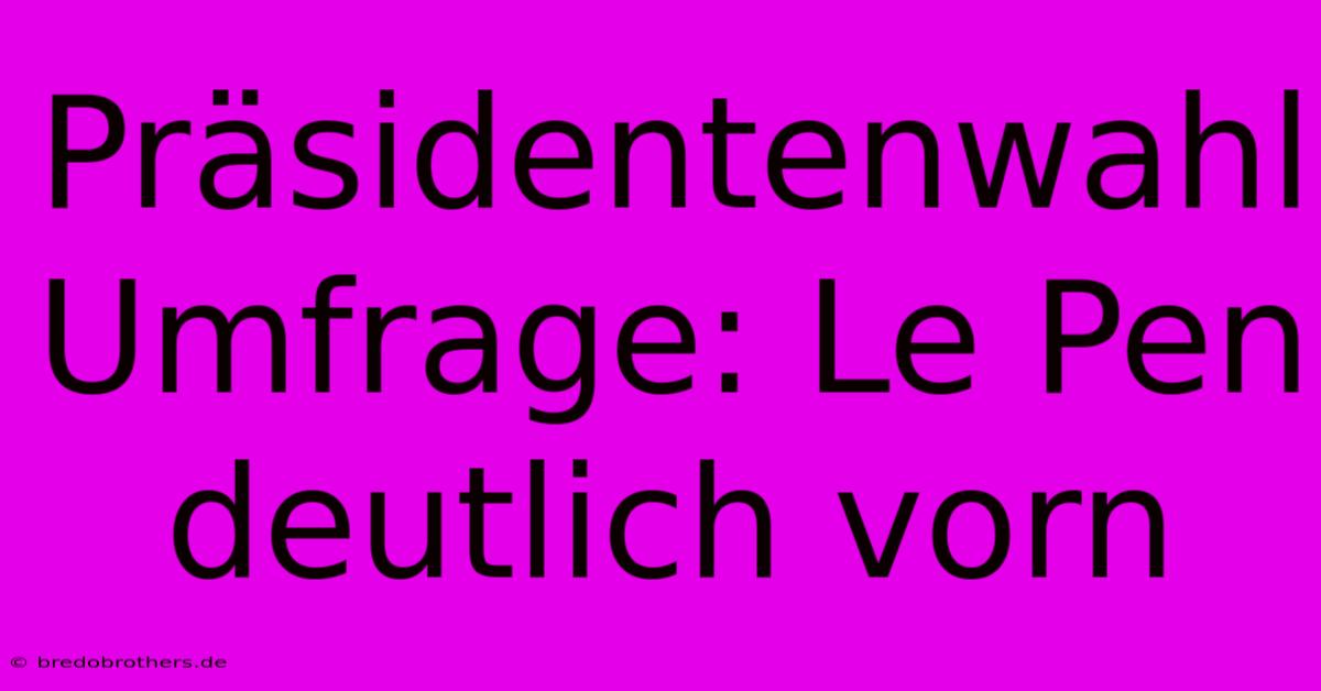 Präsidentenwahl Umfrage: Le Pen Deutlich Vorn