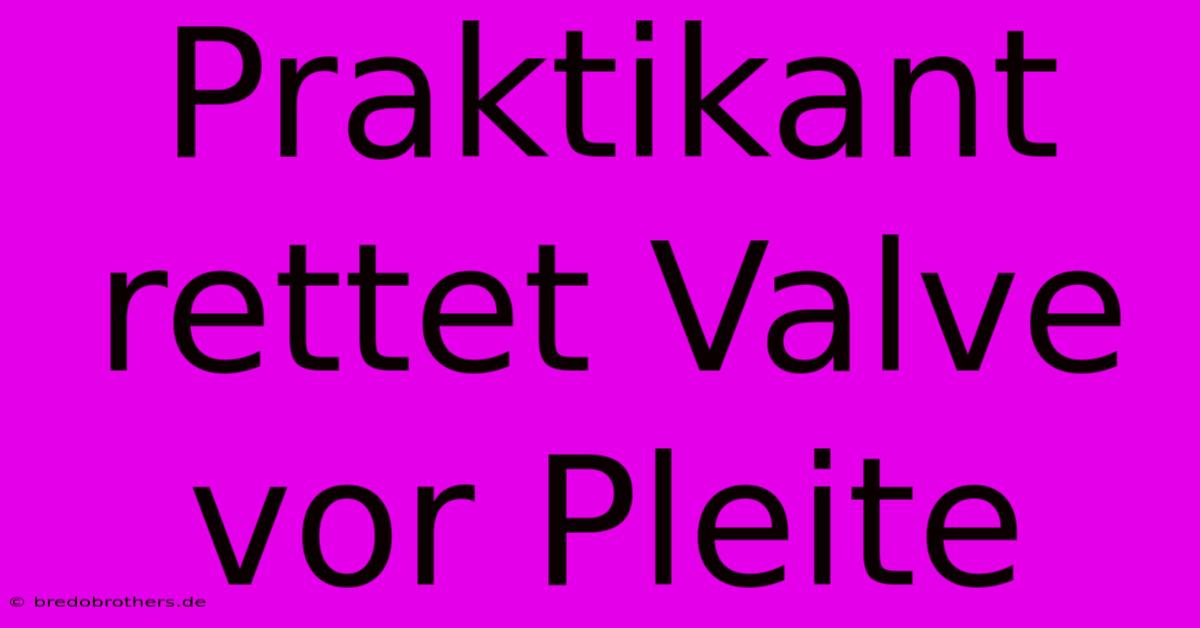 Praktikant Rettet Valve Vor Pleite