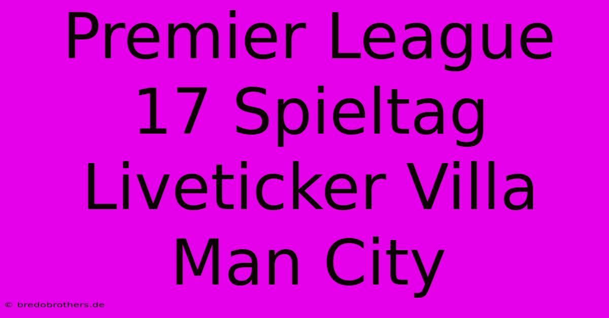 Premier League 17 Spieltag Liveticker Villa Man City