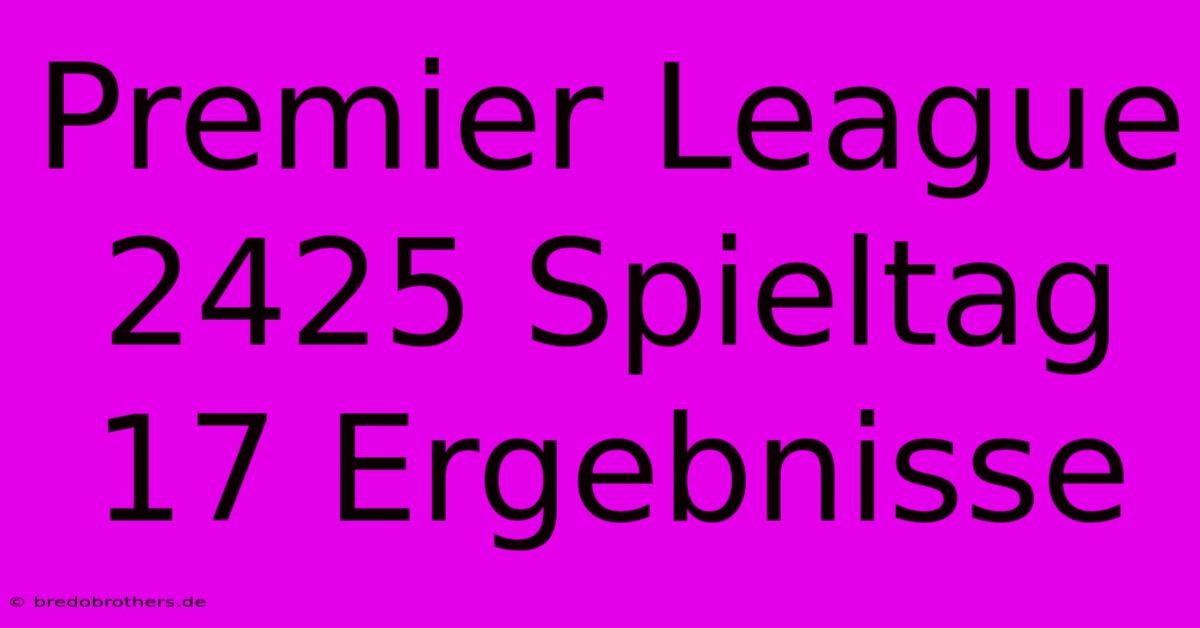 Premier League 2425 Spieltag 17 Ergebnisse