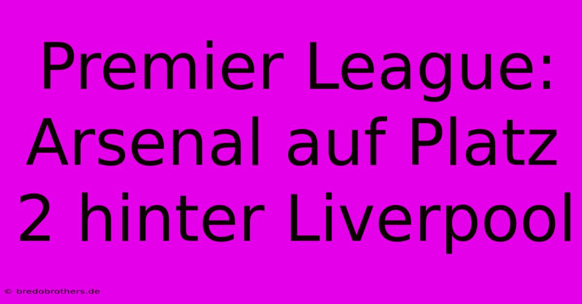 Premier League: Arsenal Auf Platz 2 Hinter Liverpool