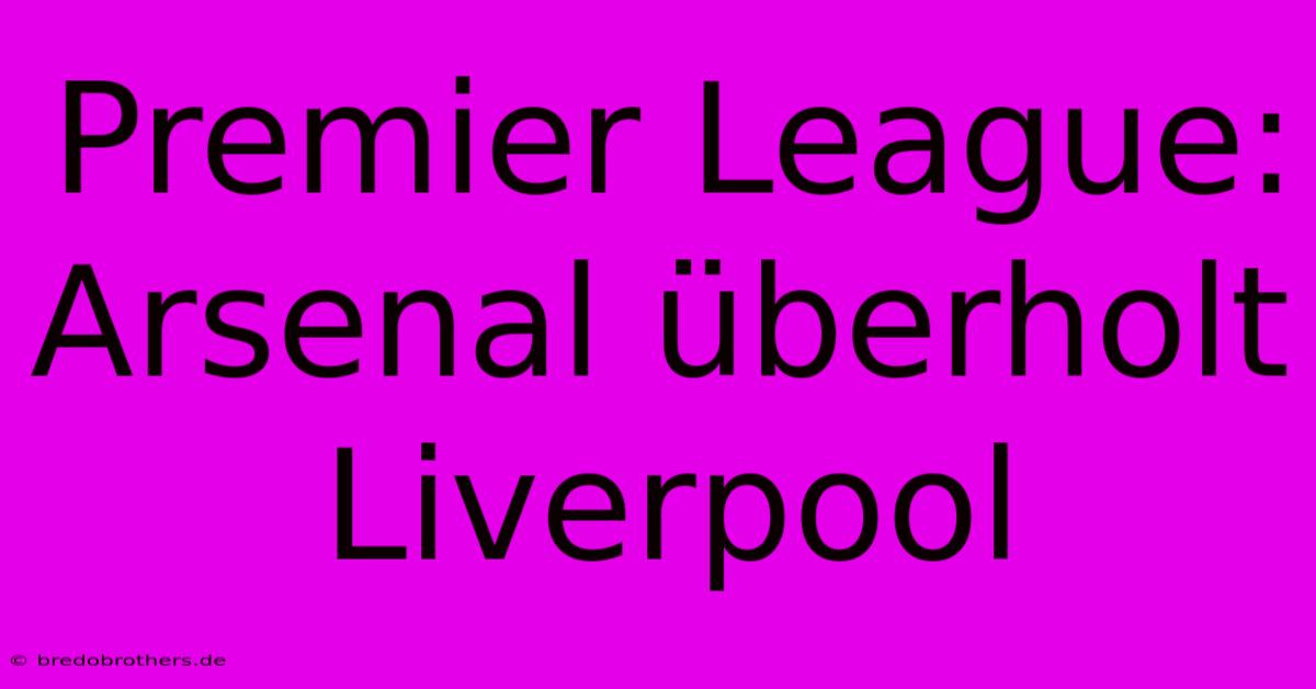 Premier League: Arsenal Überholt Liverpool