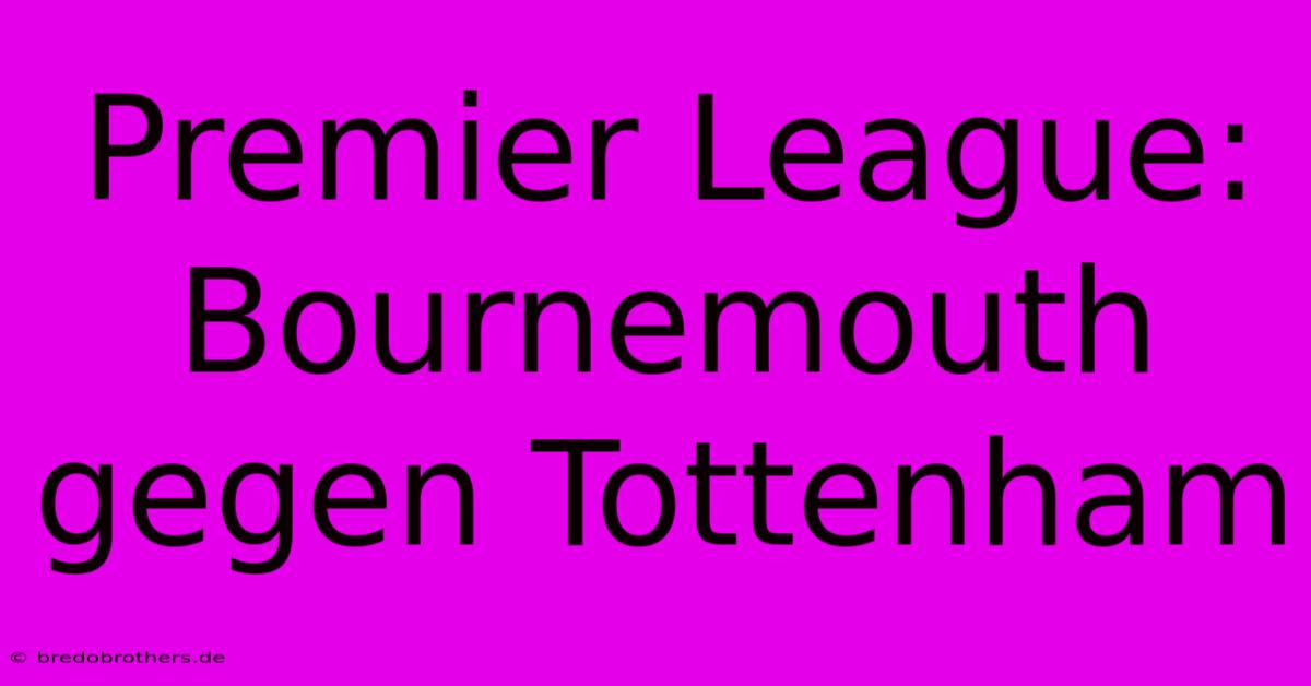 Premier League: Bournemouth Gegen Tottenham