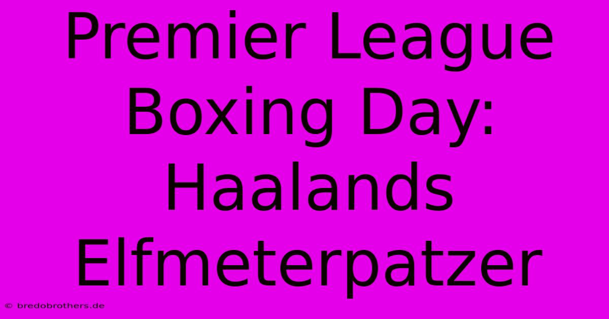 Premier League Boxing Day: Haalands Elfmeterpatzer