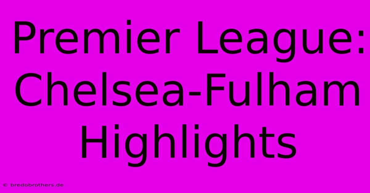 Premier League: Chelsea-Fulham Highlights