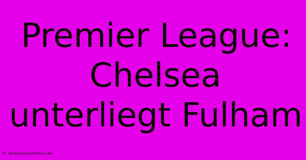 Premier League: Chelsea Unterliegt Fulham