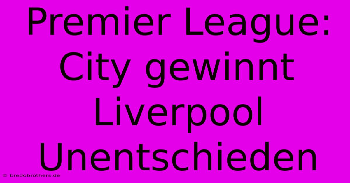 Premier League: City Gewinnt Liverpool Unentschieden