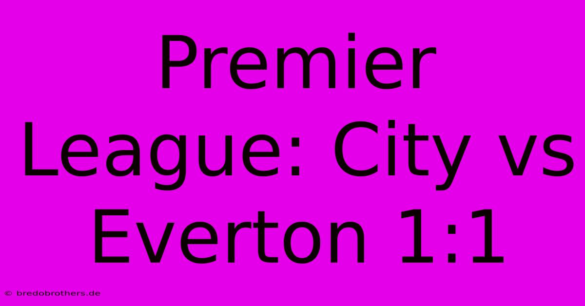 Premier League: City Vs Everton 1:1