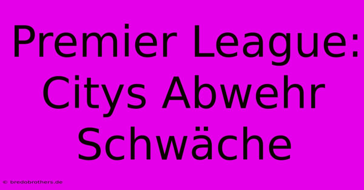 Premier League: Citys Abwehr Schwäche