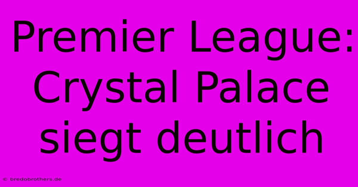 Premier League: Crystal Palace Siegt Deutlich