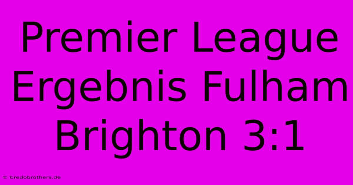 Premier League Ergebnis Fulham Brighton 3:1