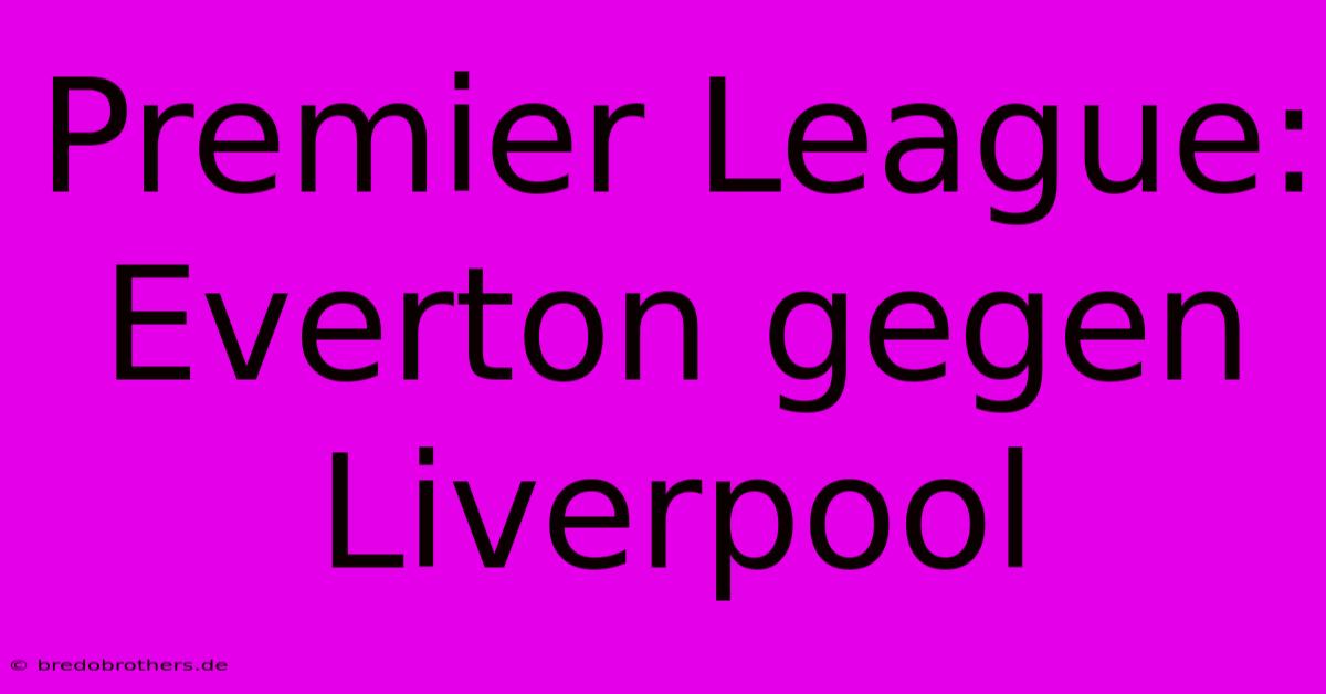 Premier League: Everton Gegen Liverpool