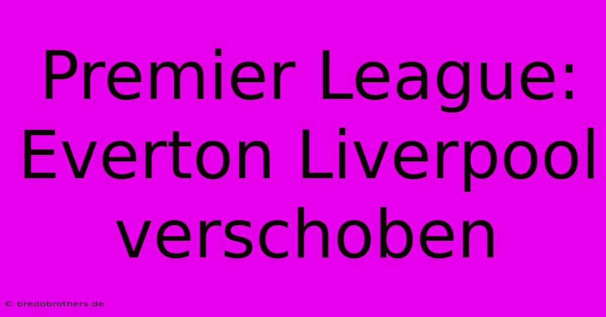 Premier League: Everton Liverpool Verschoben