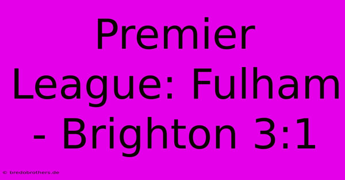 Premier League: Fulham - Brighton 3:1