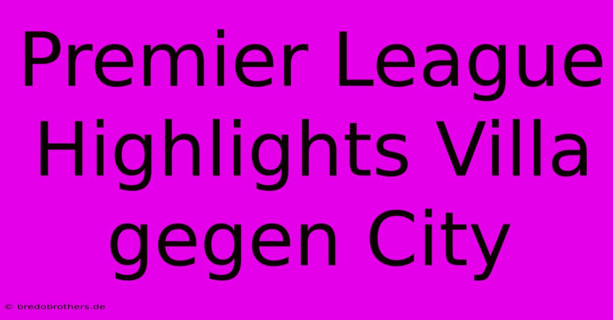 Premier League Highlights Villa Gegen City