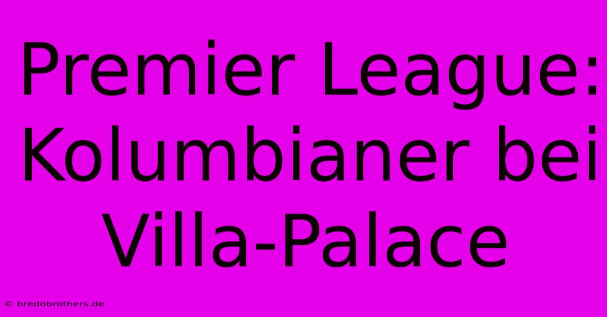 Premier League:  Kolumbianer Bei Villa-Palace