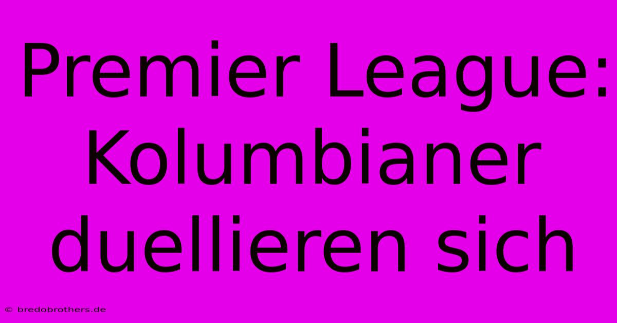 Premier League: Kolumbianer Duellieren Sich