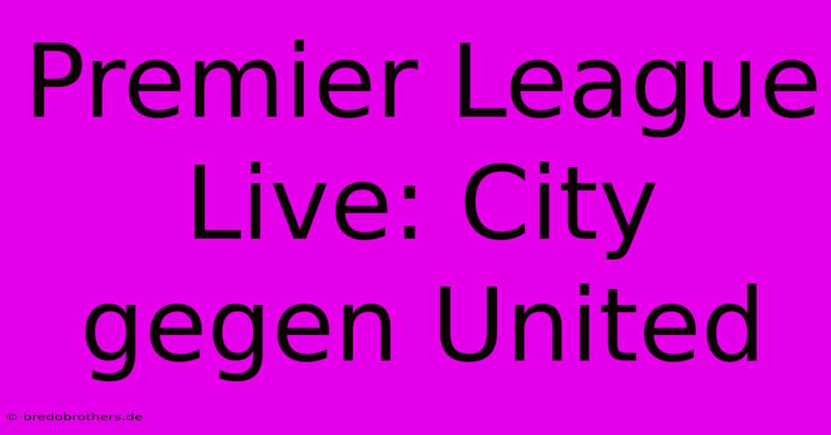 Premier League Live: City Gegen United