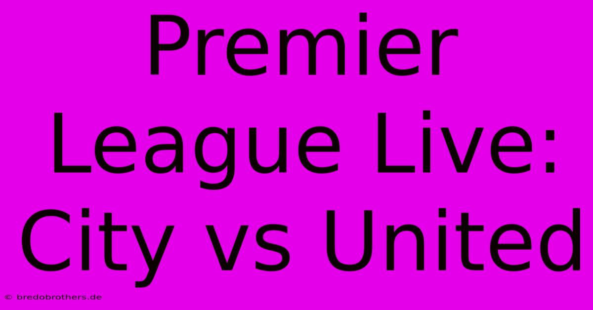 Premier League Live: City Vs United