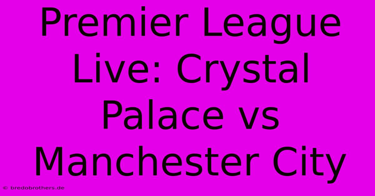 Premier League Live: Crystal Palace Vs Manchester City