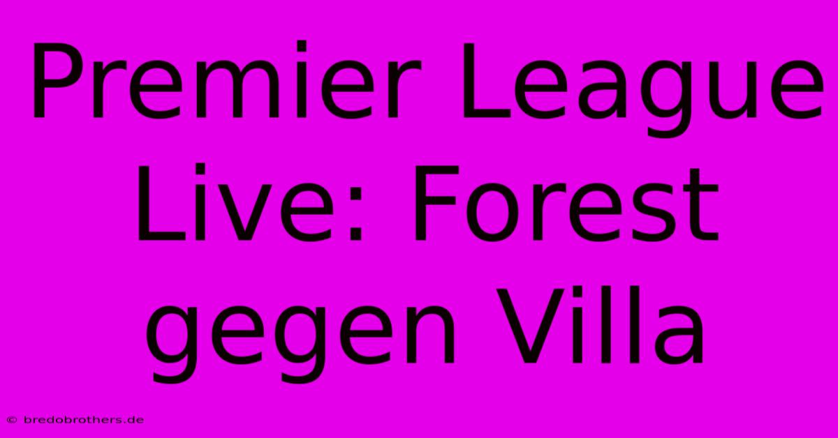 Premier League Live: Forest Gegen Villa