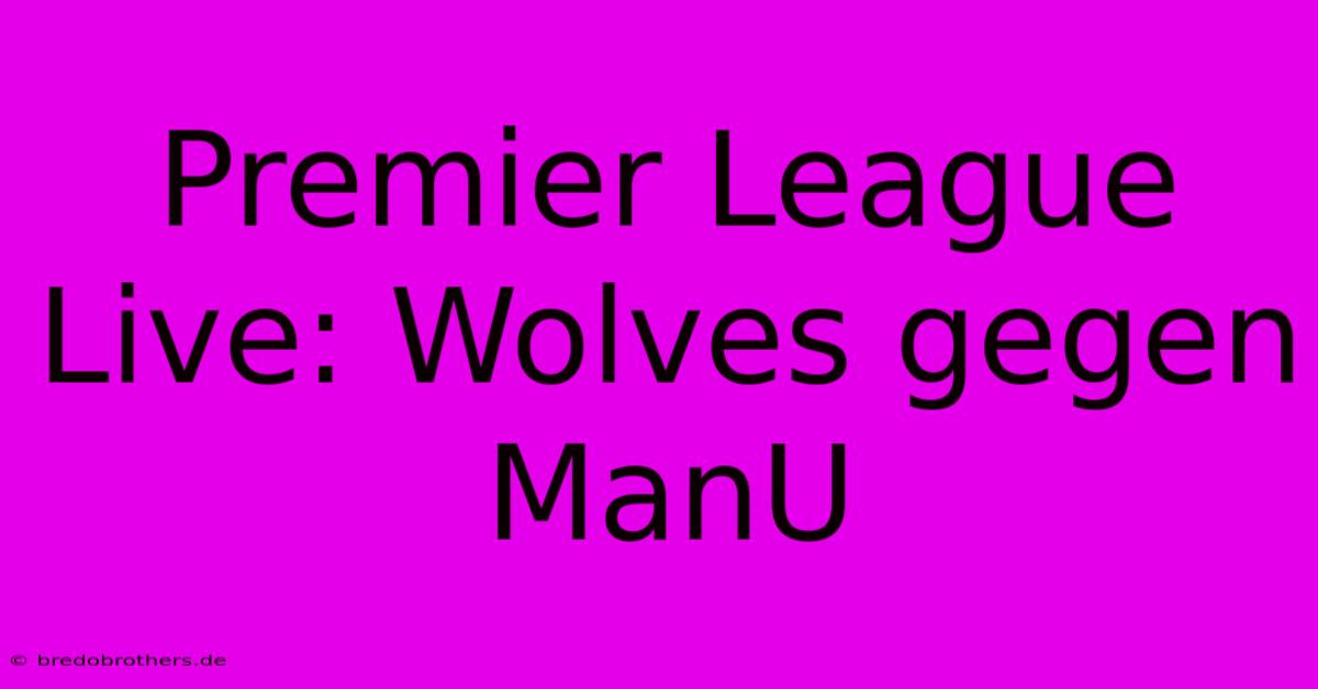 Premier League Live: Wolves Gegen ManU