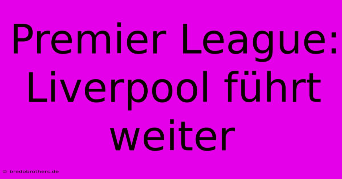 Premier League: Liverpool Führt Weiter