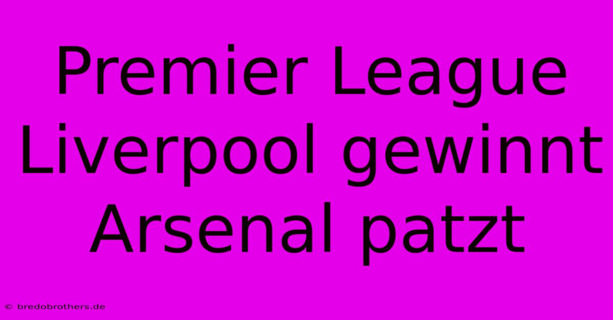 Premier League Liverpool Gewinnt Arsenal Patzt