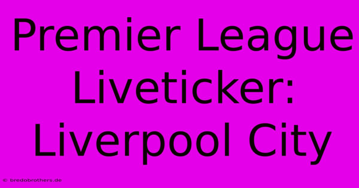 Premier League Liveticker: Liverpool City