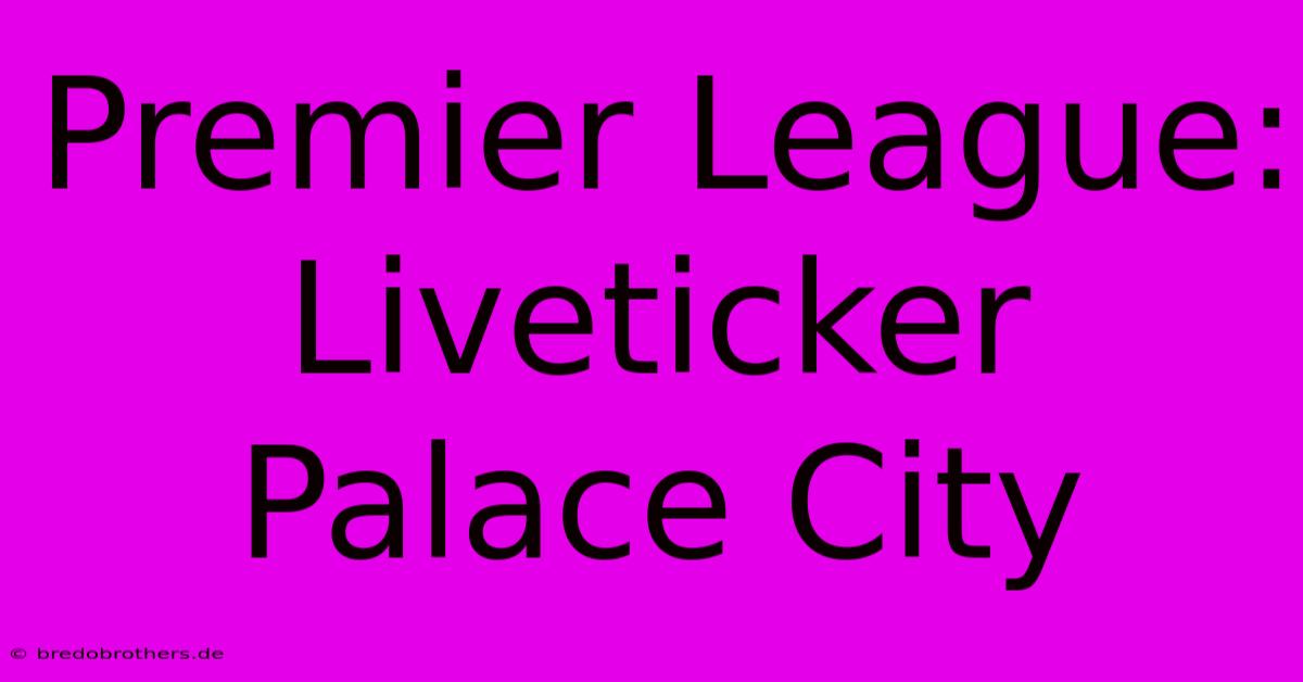 Premier League: Liveticker Palace City