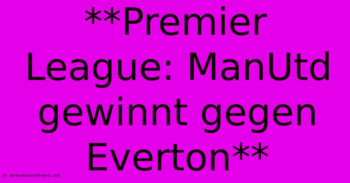 **Premier League: ManUtd Gewinnt Gegen Everton**