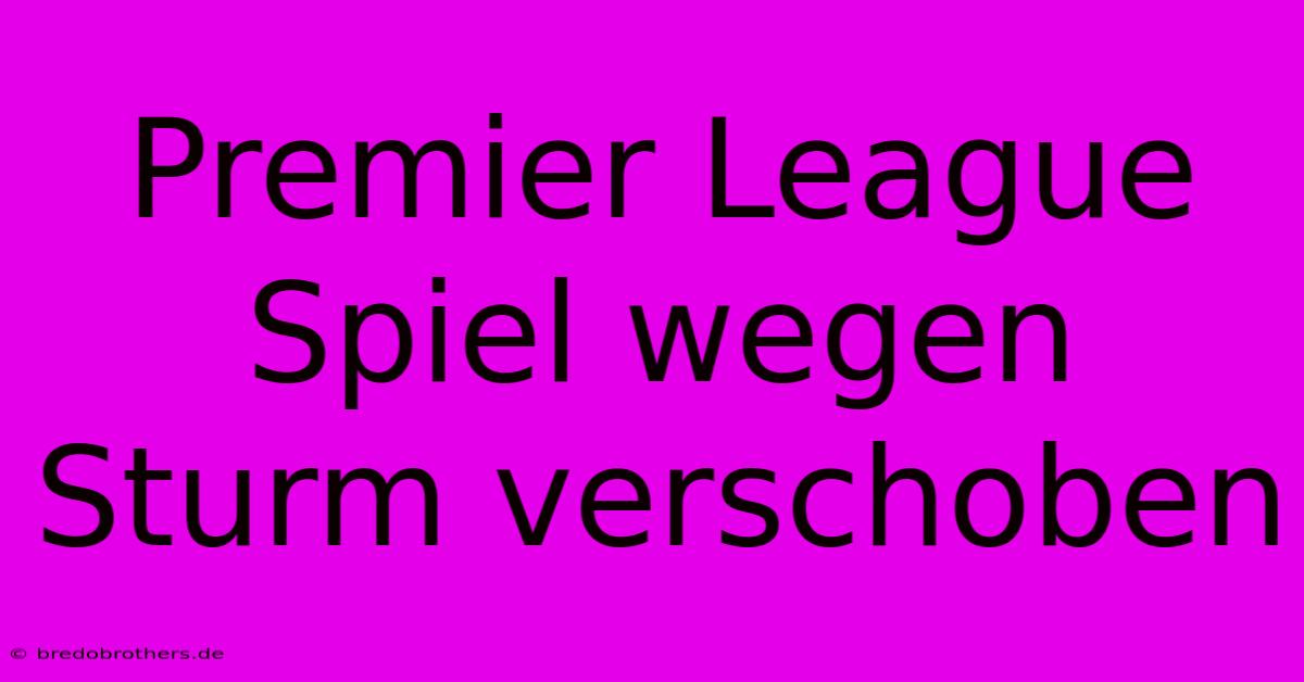 Premier League Spiel Wegen Sturm Verschoben