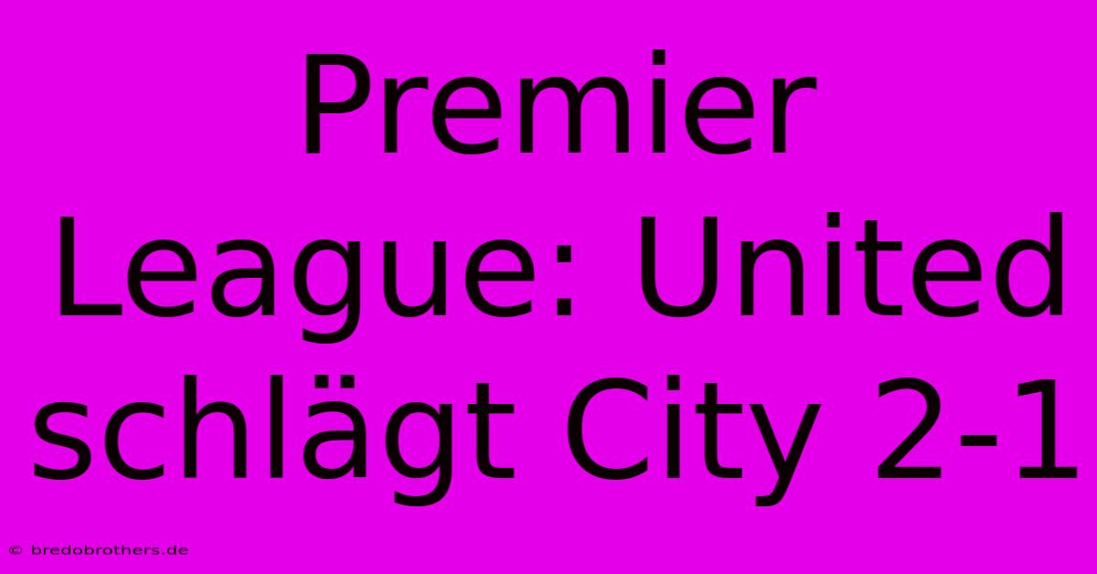 Premier League: United Schlägt City 2-1