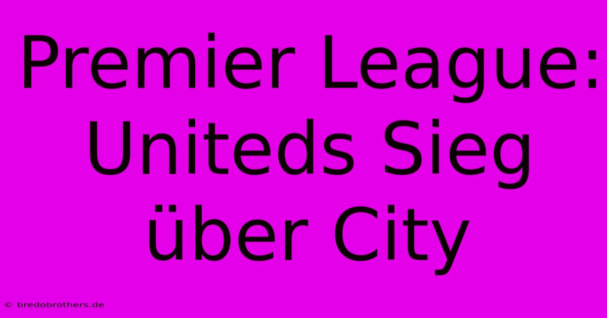 Premier League: Uniteds Sieg Über City