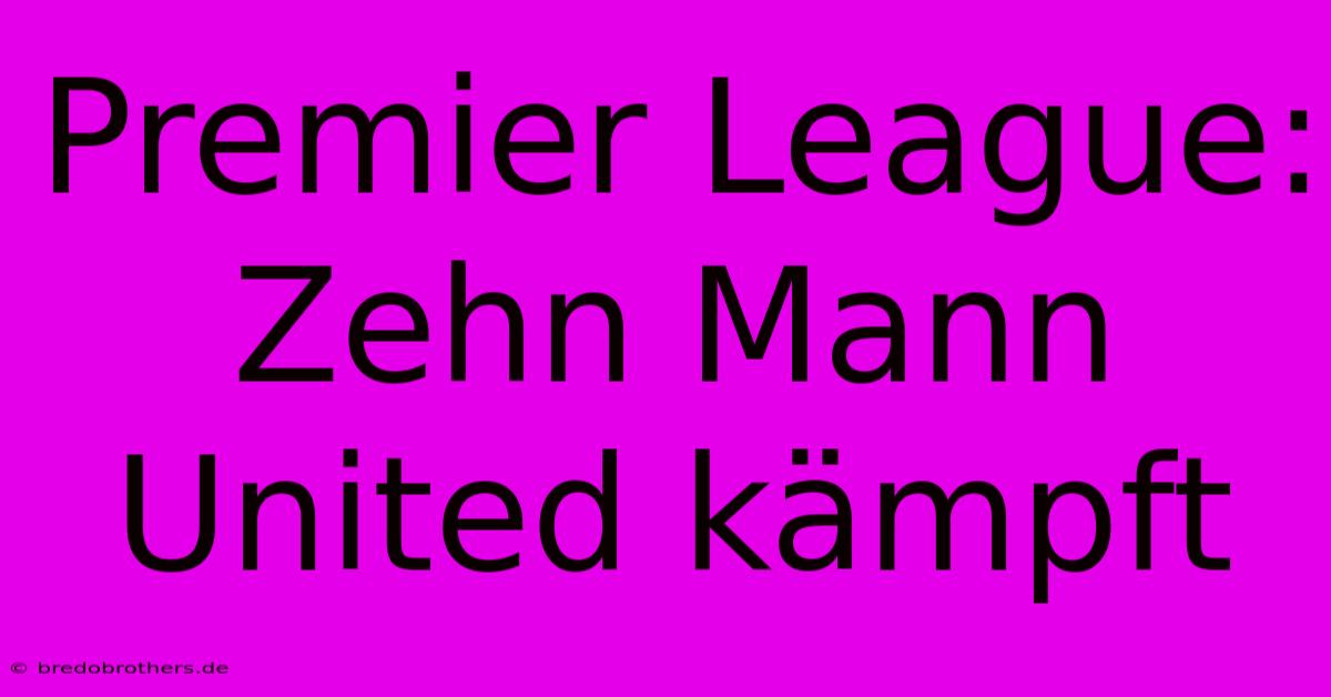 Premier League: Zehn Mann United Kämpft