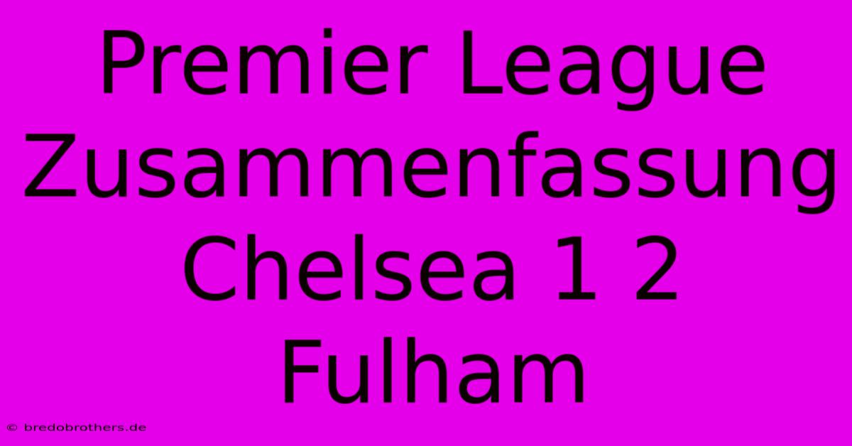 Premier League Zusammenfassung Chelsea 1 2 Fulham