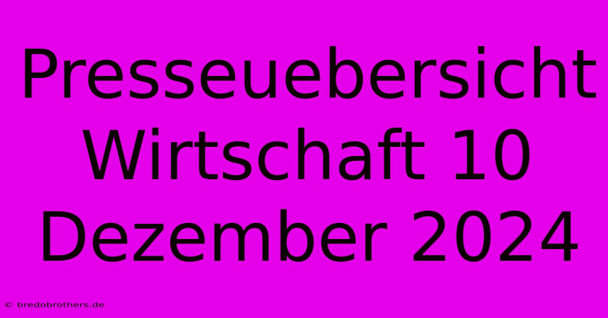 Presseuebersicht Wirtschaft 10 Dezember 2024