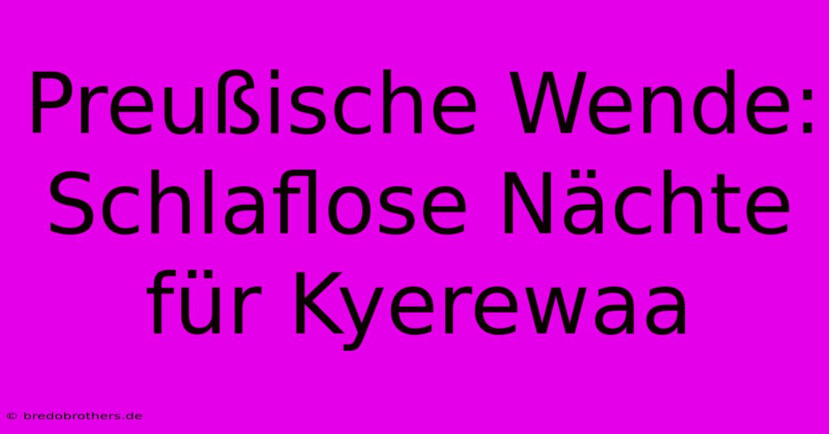 Preußische Wende: Schlaflose Nächte Für Kyerewaa